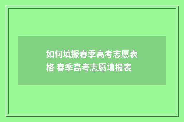 如何填报春季高考志愿表格 春季高考志愿填报表