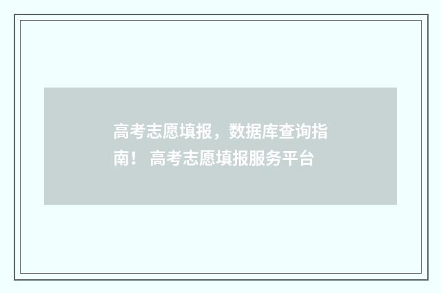 高考志愿填报,数据库查询指南! 高考志愿填报服务平台