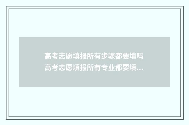 高考志愿填报所有步骤都要填吗 高考志愿填报所有专业都要填吗