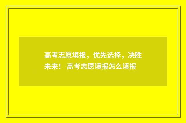 高考志愿填报,优先选择,决胜未来! 高考志愿填报怎么填报