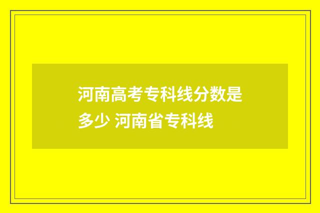 河南高考专科线分数是多少 河南省专科线