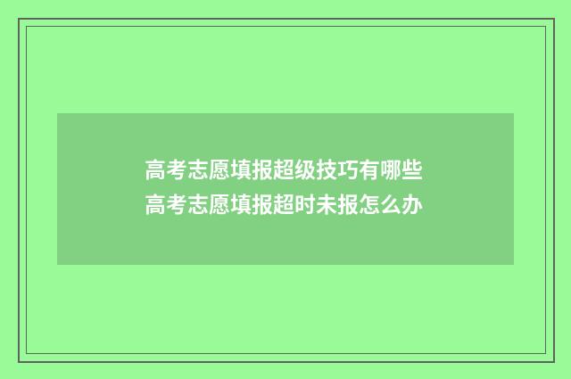 高考志愿填报超级技巧有哪些 高考志愿填报超时未报怎么办