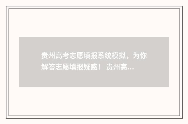 贵州高考志愿填报系统模拟，为你解答志愿填报疑惑！ 贵州高考志愿填报官网