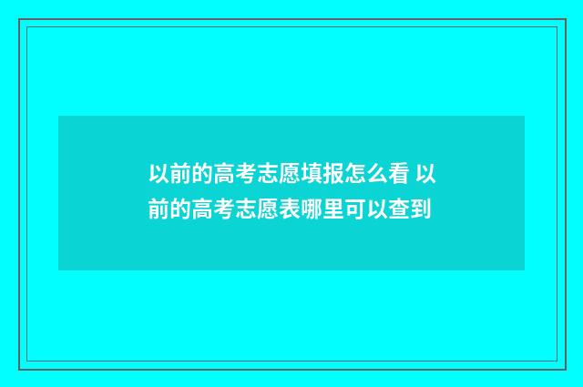 以前的高考志愿填报怎么看 以前的高考志愿表哪里可以查到