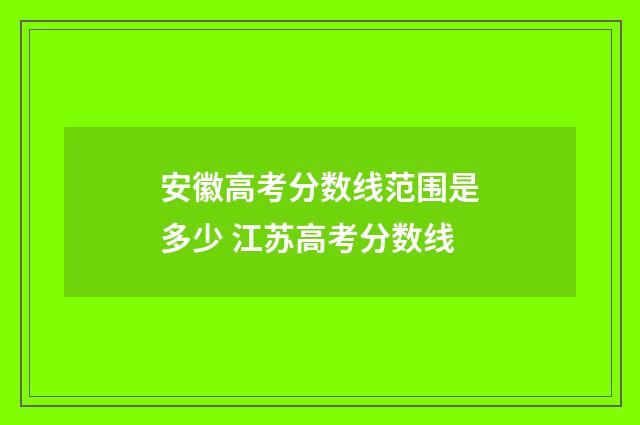 安徽高考分数线范围是多少 江苏高考分数线