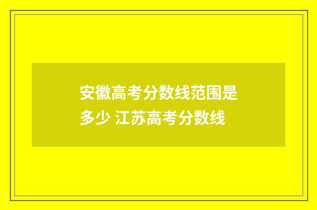 安徽高考分数线范围是多少 江苏高考分数线