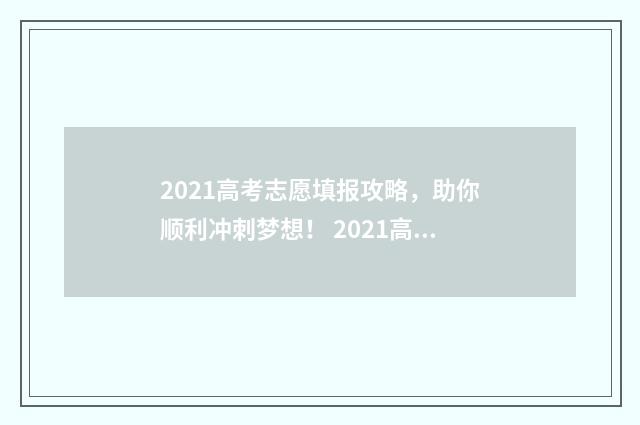 2021高考志愿填报攻略，助你顺利冲刺梦想！ 2021高考志愿填报辅助系统如何收藏