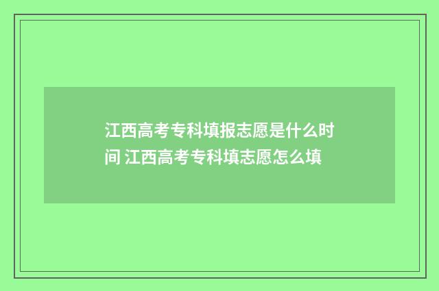 江西高考专科填报志愿是什么时间 江西高考专科填志愿怎么填