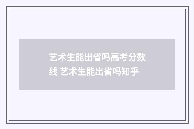 艺术生能出省吗高考分数线 艺术生能出省吗知乎