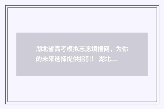 湖北省高考模拟志愿填报网，为你的未来选择提供指引！ 湖北省高考模拟投档