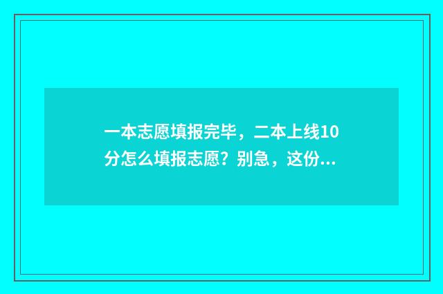 一本志愿填报完毕，二本上线10分怎么填报志愿？别急，这份指南告诉你 一本志愿填完后能多少天出结果