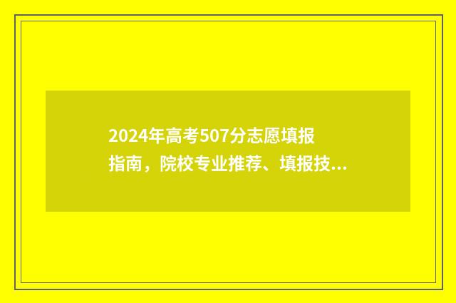 2024年高考507分志愿填报指南,院校专业推荐、填报技巧 2024年高考507分是什么水平