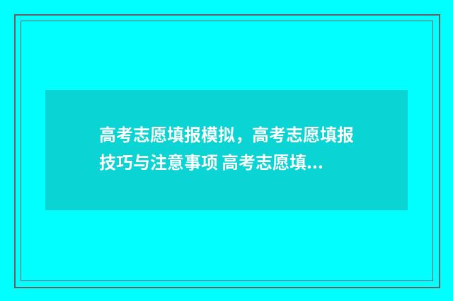 高考志愿填报模拟，高考志愿填报技巧与注意事项 高考志愿填报模拟