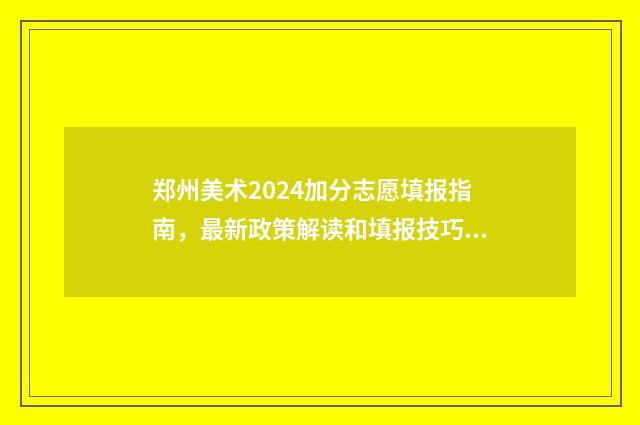 郑州美术2024加分志愿填报指南，最新政策解读和填报技巧 郑州美术统考