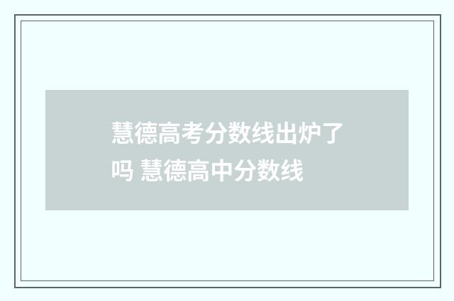 慧德高考分数线出炉了吗 慧德高中分数线