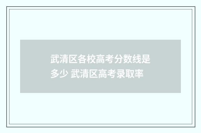 武清区各校高考分数线是多少 武清区高考录取率