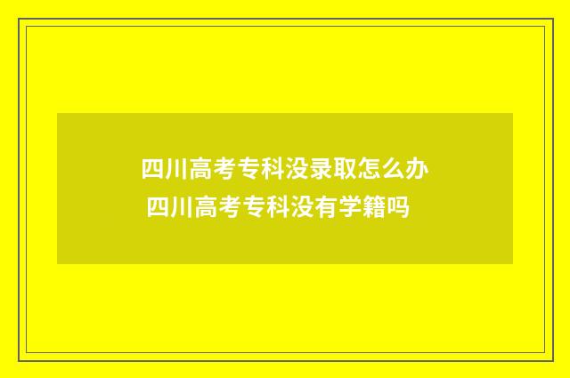 四川高考专科没录取怎么办 四川高考专科没有学籍吗