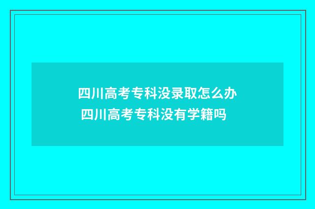 四川高考专科没录取怎么办 四川高考专科没有学籍吗