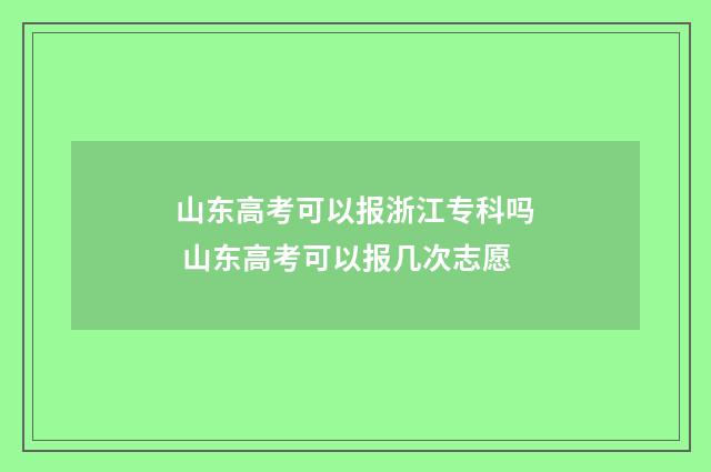 山东高考可以报浙江专科吗 山东高考可以报几次志愿