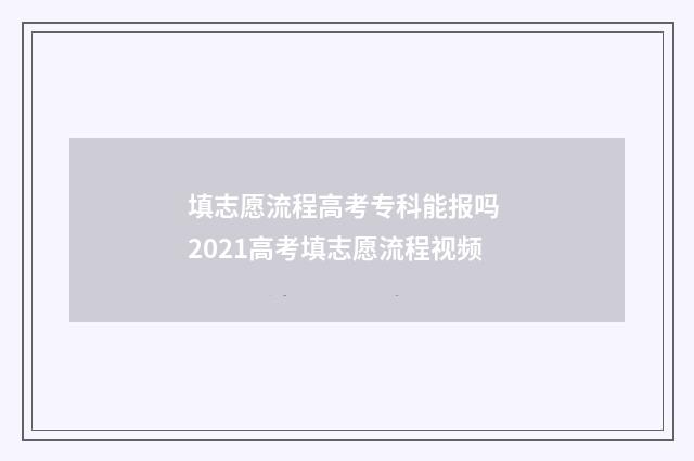 填志愿流程高考专科能报吗 2021高考填志愿流程视频