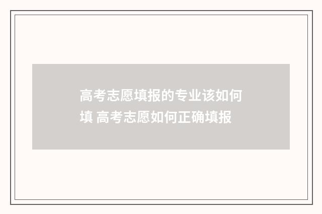 高考志愿填报的专业该如何填 高考志愿如何正确填报