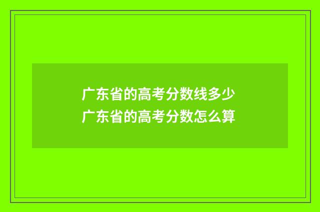 广东省的高考分数线多少 广东省的高考分数怎么算