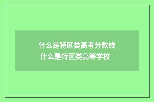 什么是特区类高考分数线 什么是特区类高等学校