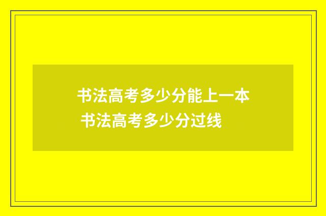 书法高考多少分能上一本 书法高考多少分过线