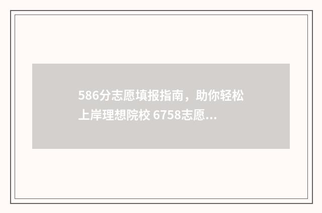 586分志愿填报指南，助你轻松上岸理想院校 6758志愿填报