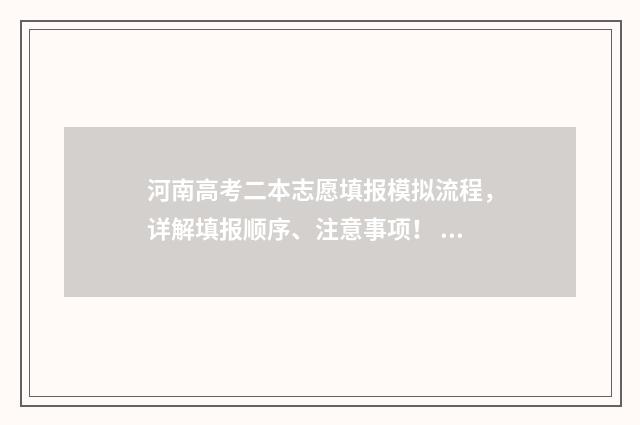河南高考二本志愿填报模拟流程,详解填报顺序、注意事项! 河南高考二本志愿填报时间和截止时间