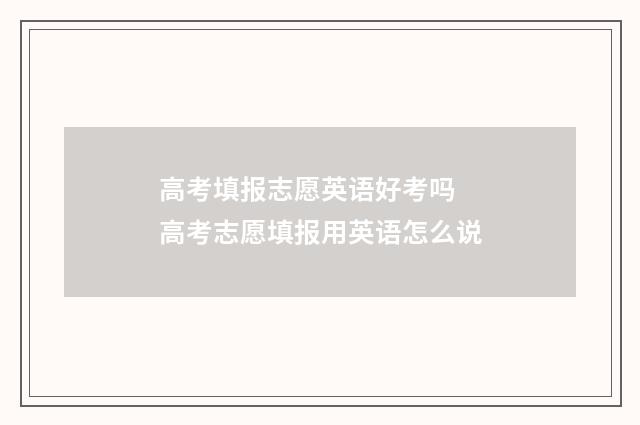 高考填报志愿英语好考吗 高考志愿填报用英语怎么说