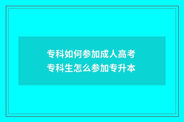 专科如何参加成人高考 专科生怎么参加专升本