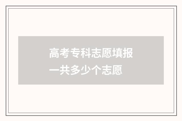 高考专科志愿填报一共多少个志愿