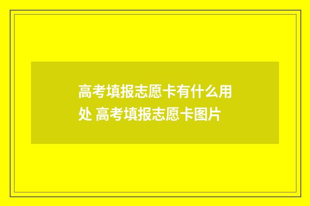 高考填报志愿卡有什么用处 高考填报志愿卡图片