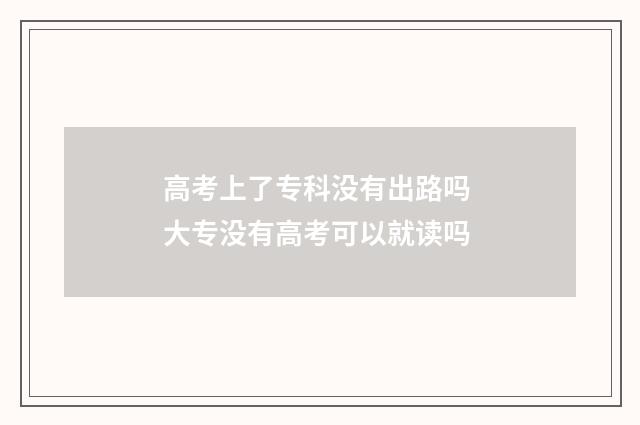 高考上了专科没有出路吗 大专没有高考可以就读吗