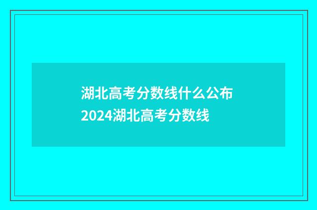 湖北高考分数线什么公布 2024湖北高考分数线