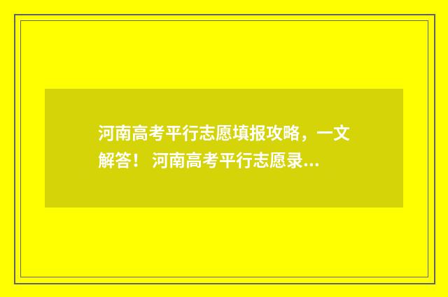 河南高考平行志愿填报攻略，一文解答！ 河南高考平行志愿录取顺序规则图解