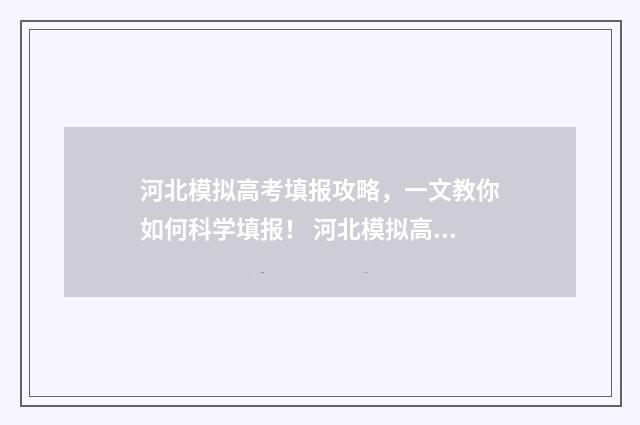 河北模拟高考填报攻略，一文教你如何科学填报！ 河北模拟高考填报志愿官网入口
