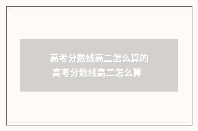 高考分数线高二怎么算的 高考分数线高二怎么算