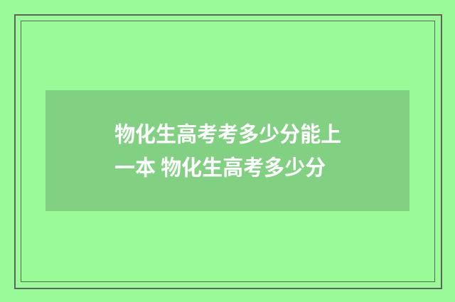 物化生高考考多少分能上一本 物化生高考多少分