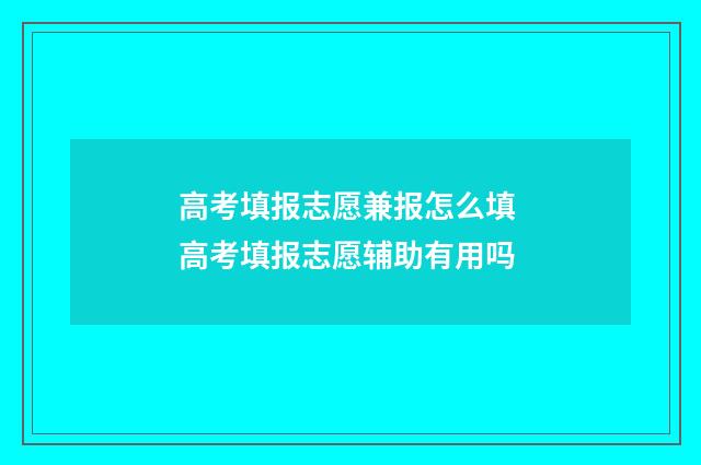 高考填报志愿兼报怎么填 高考填报志愿辅助有用吗