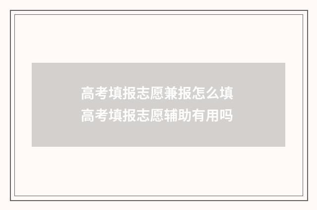 高考填报志愿兼报怎么填 高考填报志愿辅助有用吗