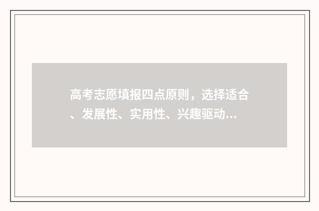 高考志愿填报四点原则，选择适合、发展性、实用性、兴趣驱动！ 高考志愿填报四川省