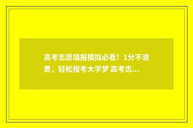 高考志愿填报模拟必看！1分不浪费，轻松报考大学梦 高考志愿填报模拟视频
