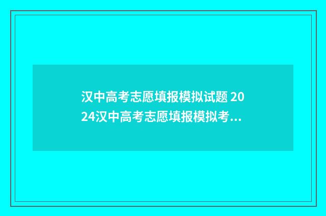 汉中高考志愿填报模拟试题 2024汉中高考志愿填报模拟考试试题 汉中高考志愿填报机构有哪些学校招生