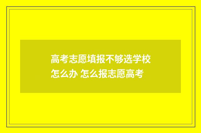 高考志愿填报不够选学校怎么办 怎么报志愿高考