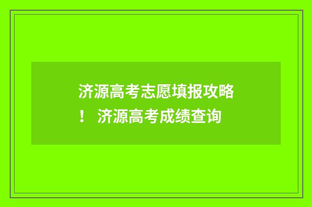 济源高考志愿填报攻略！ 济源高考成绩查询