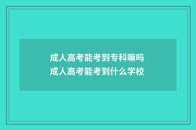 成人高考能考到专科嘛吗 成人高考能考到什么学校