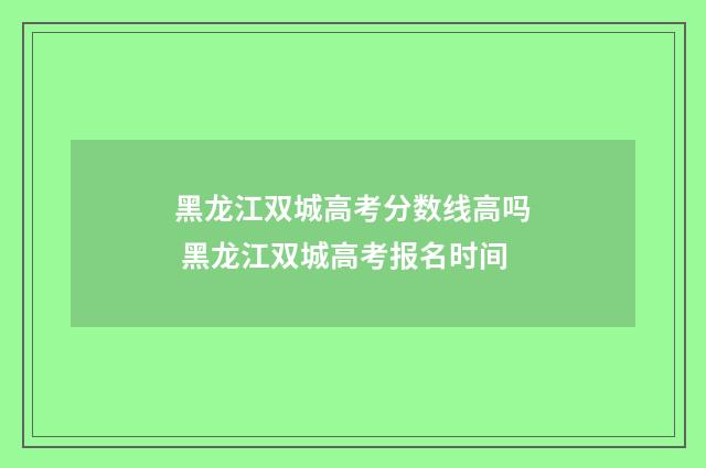 黑龙江双城高考分数线高吗 黑龙江双城高考报名时间