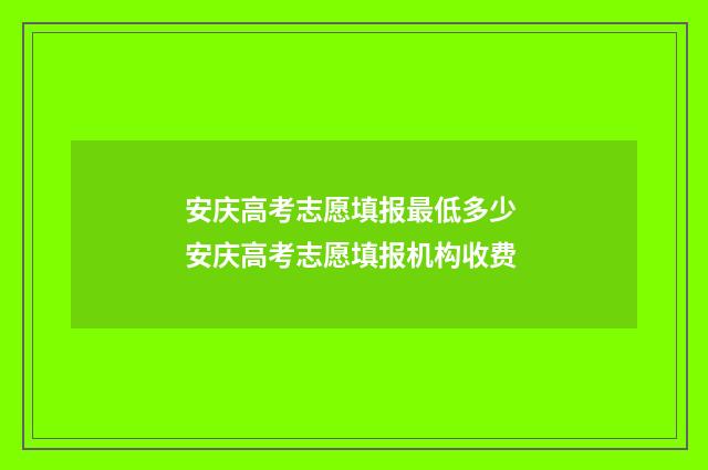 安庆高考志愿填报最低多少 安庆高考志愿填报机构收费